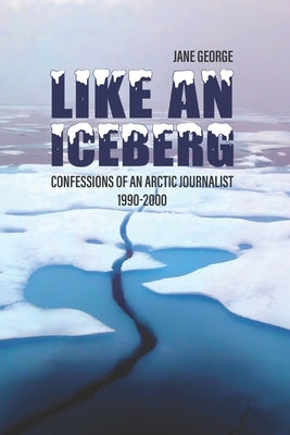 Like an iceberg: Confessions of an Arctic Journalist by George, Jane