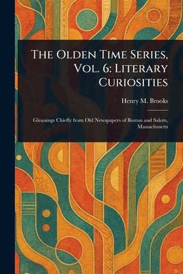 The Olden Time Series, Vol. 6: Literary Curiosities by Brooks, Henry M. (Henry Mason)