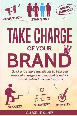 Take Charge of your Brand: Quick and simple techniques to help you own and manage your personal brand for professional and personal success by Nunez, Guisselle