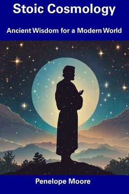 Stoic Cosmology: Ancient Wisdom for a Modern World by Moore, Penelope