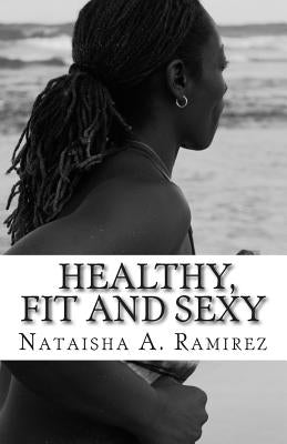 Healthy, Fit and Sexy: Your DIY guide to a Size Healthy Lifestyle by Ramirez, Nataisha a.