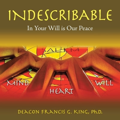 Indescribable: In Your Will Is Our Peace by King, Deacon Francis G.