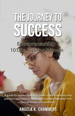 The Journey to Success: Entrepreneurship 101 for Aspiring Women by Chambers, Angela K.