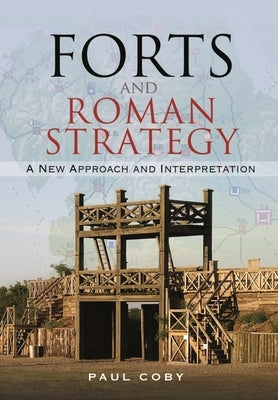 Forts and Roman Strategy: A New Approach and Interpretation by Coby, Paul