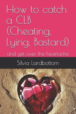 How to catch a CLB (Cheating, Lying, Bastard): and get over the heartache by Griffiths, Pt