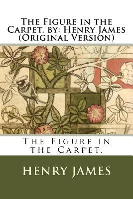 The Figure in the Carpet. by: Henry James (Original Version) by James, Henry