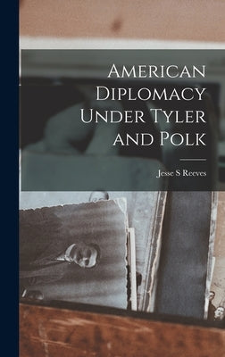 American Diplomacy Under Tyler and Polk by Reeves, Jesse S.