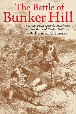 The Battle of Bunker Hill: A Novella Based Upon the Docudrama the Battle of Bunker Hill by Chemerka, William R.