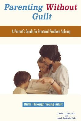 Parenting Without Guilt: A Parent's Guide To Practical Problem Solving by Dockstader Ph. D., John B.