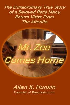 Mr. Zee Comes Home: The Extraordinary True Story of a Beloved Pet's Many Return Visits From The Afterlife by Hunkin, Allan