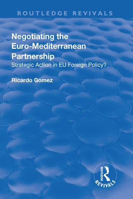 Negotiating the Euro-Mediterranean Partnership: Strategic Action in EU Foreign Policy? by Gomez, Ricardo