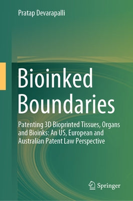 Bioinked Boundaries: Patenting 3D Bioprinted Tissues, Organs and Bioinks: An Us, European and Australian Patent Law Perspective by Devarapalli, Pratap