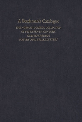 A Bookman's Catalogue Vol. 1 A-L: The Norman Colbeck Collection of Nineteenth-Century and Edwardian Poetry and Belles Lettres by Bose, T.