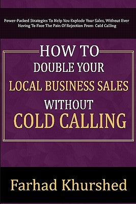 How To Double Your Local Business Sales Without Cold Calling by Khurshed, Farhad