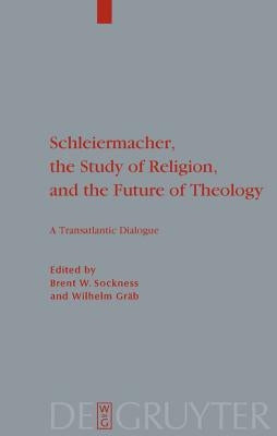 Schleiermacher, the Study of Religion, and the Future of Theology: A Transatlantic Dialogue by Sockness, Brent W.