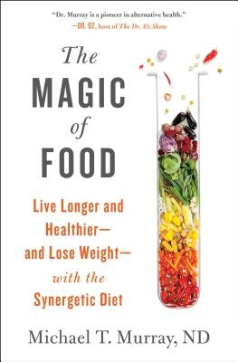 The Magic of Food: Live Longer and Healthier--And Lose Weight--With the Synergetic Diet by Murray, Michael T.