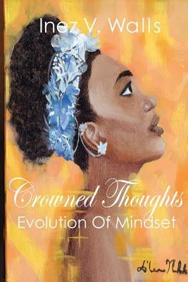 Crowned Thoughts: The Evolution of Mindset by Walls, Inez V.