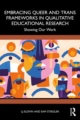 Embracing Queer and Trans Frameworks in Qualitative Educational Research: Showing Our Work by Slovin, Lj