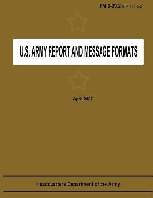 U.S. Army Report and Message Formats (FM 6-99.2 / 101-5-2) by Army, Department Of the