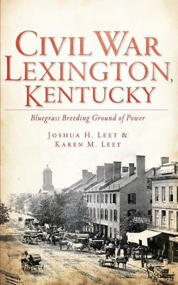Civil War Lexington, Kentucky: Bluegrass Breeding Ground of Power by Leet, Joshua H.