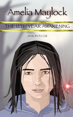 Amelia Maylock: The 12th Year Awakening by Ellis, Jason