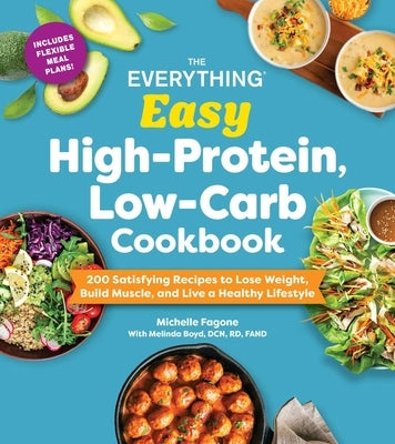 The Everything Easy High-Protein, Low-Carb Cookbook: 200 Satisfying Recipes to Lose Weight, Build Muscle, and Live a Healthy Lifestyle by Fagone, Michelle
