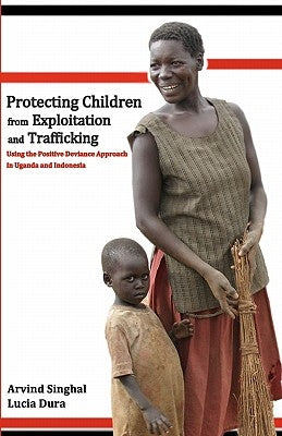 Protecting Children from Exploitation and Trafficking: Using the Positive Deviance Approach in Uganda and Indonesia by Dura, Lucia