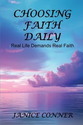 Choosing Faith Daily: Real Life Demands Real Faith by Conner, Janice