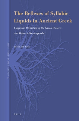 The Reflexes of Syllabic Liquids in Ancient Greek: Linguistic Prehistory of the Greek Dialects and Homeric Kunstsprache by Van Beek, Lucien