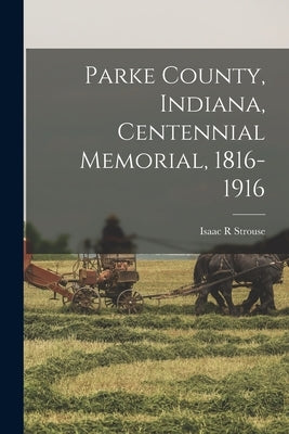 Parke County, Indiana, Centennial Memorial, 1816-1916 by Strouse, Isaac R.