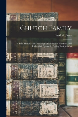 Church Family; a Brief History and Genealogy of Richard of Hartford, and Richard of Plymouth, Dating Back to 1630 by Frederic, Janes