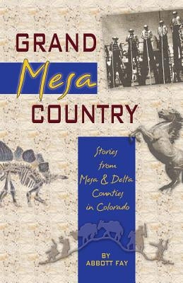 Grand Mesa Country: Stories from Mesa & Delta Counties in Colorado by Fay, Abbott