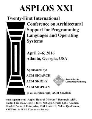 ASPLOS XXI 21st ACM International Conference on Architectural Support for Programming Languages and Operating Systems by Asplos XXI Conference Committee