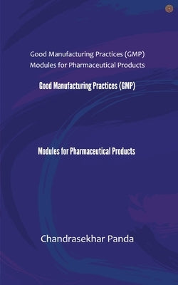 Good Manufacturing Practices (GMP) Modules for Pharmaceutical Products by Panda, Chandrasekhar