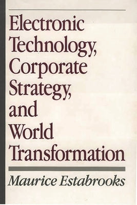 Electronic Technology, Corporate Strategy, and World Transformation by Estabrooks, Maurice