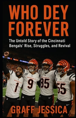 Who Dey Forever: The Untold Story of the Cincinnati Bengals' Rise, Struggles, and Revival by Jessica, Graff