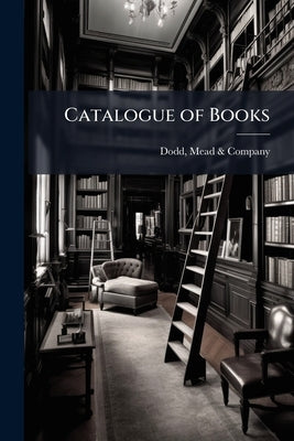 Catalogue of Books: Including the Original Mss. of W.H. Ireland's Shakesperian Forgeries by Dodd, Mead &. Company