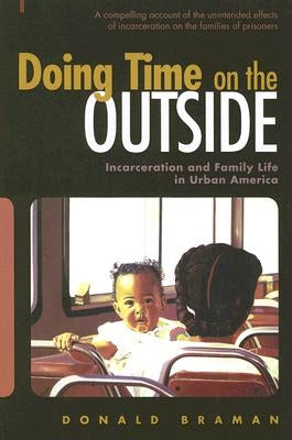 Doing Time on the Outside: Incarceration and Family Life in Urban America by Braman, Donald