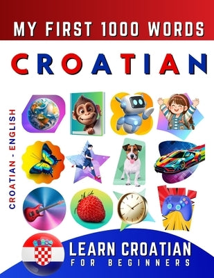 Learn Croatian for Beginners, My First 1000 Words: Bilingual Croatian - English Language Learning Book for Kids & Adults by Delarosa, Effie