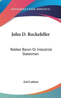 John D. Rockefeller: Robber Baron Or Industrial Statesman by Latham, Earl