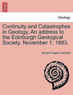 Continuity and Catastrophes in Geology. an Address to the Edinburgh Geological Society. November 1, 1883. by Campbell, George Douglas