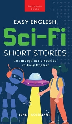 Easy English Sci-Fi Short Stories: 10 Intergalactic Stories in Easy English by Goldmann, Jenny