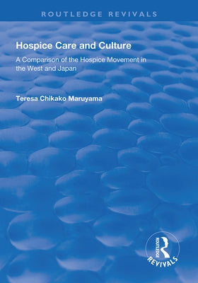 Hospice Care and Culture: A Comparison of the Hospice Movement in the West and Japan by Maruyama, Teresa Chikako