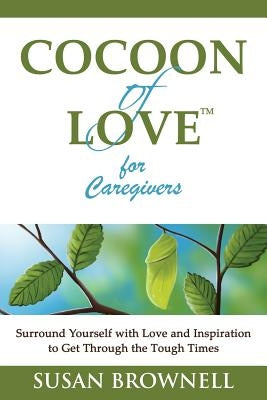 Cocoon of Love for Caregivers: Surround Yourself with Love and Inspiration to Get Through the Tough Times by Brownell, Susan