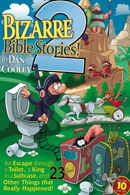 Bizarre Bible Stories 2: An Escape Through a Toilet, a King in a Suitcase, and 23 Other Things That Really Happened! by Cooley, Dan