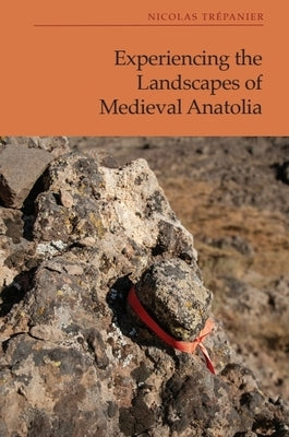 Experiencing the Landscapes of Medieval Anatolia by Trépanier, Nicolas