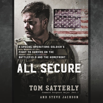 All Secure: A Special Operations Soldier's Fight to Survive on the Battlefield and the Homefront by Satterly, Tom