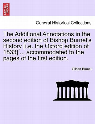 The Additional Annotations in the second edition of Bishop Burnet's History [i.e. the Oxford edition of 1833] ... accommodated to the pages of the fir by Burnet, Gilbert