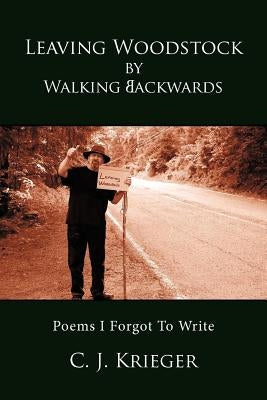 Leaving Woodstock by Walking Backwards: Poems I Forgot to Write by Krieger, C. J.