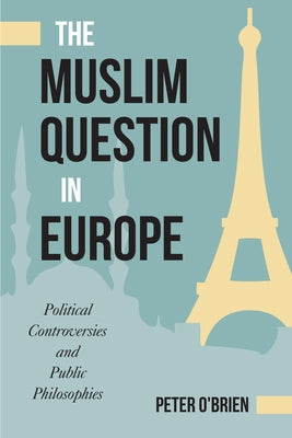 The Muslim Question in Europe: Political Controversies and Public Philosophies by O'Brien, Peter